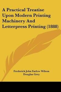 A Practical Treatise Upon Modern Printing Machinery And Letterpress Printing (1888)