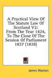 A Practical View Of The Statute Law Of Scotland V2