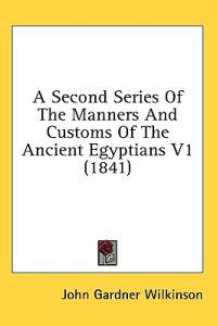 A Second Series Of The Manners And Customs Of The Ancient Egyptians V1 (1841)