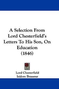 Bokomslag för "A Selection From Lord Chesterfield's Letters To His Son, On Education (1846)"