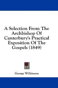 A Selection From The Archbishop Of Canterbury's Practical Exposition Of The Gospels (1849)