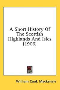 A Short History Of The Scottish Highlands And Isles (1906)