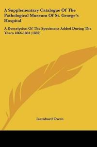 A Supplementary Catalogue Of The Pathological Museum Of St. George's Hospital