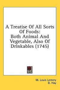 A Treatise Of All Sorts Of Foods: Both Animal And Vegetable, Also Of Drinkables (1745)