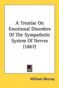 A Treatise On Emotional Disorders Of The Sympathetic System Of Nerves (1867)