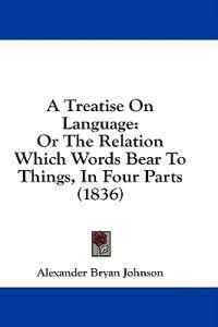 A Treatise On Language: Or The Relation Which Words Bear To Things, In Four Parts (1836)