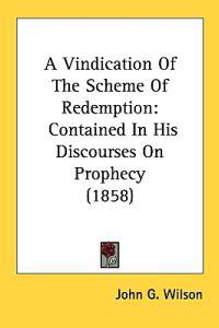 A Vindication Of The Scheme Of Redemption: Contained In His Discourses On Prophecy (1858)