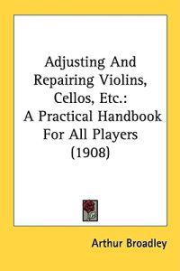 Adjusting and Repairing Violins, Cellos, Etc.