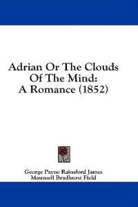 Adrian Or The Clouds Of The Mind: A Romance (1852)