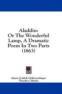 Aladdin: Or The Wonderful Lamp, A Dramatic Poem In Two Parts (1863)