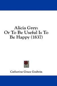 Alicia Grey: Or To Be Useful Is To Be Happy (1837)