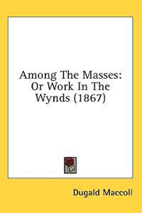 Among The Masses: Or Work In The Wynds (1867)