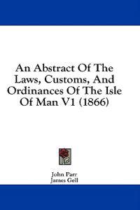 An Abstract Of The Laws, Customs, And Ordinances Of The Isle Of Man V1 (1866)