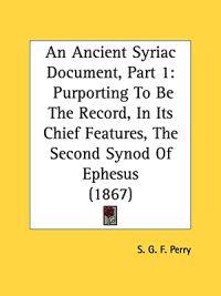 An Ancient Syriac Document, Part 1: Purporting To Be The Record, In Its Chief Features, The Second Synod Of Ephesus (1867)