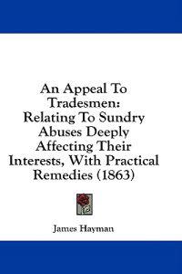 An Appeal To Tradesmen: Relating To Sundry Abuses Deeply Affecting Their Interests, With Practical Remedies (1863)