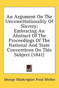 An Argument On The Unconstitutionality Of Slavery: Embracing An Abstract Of The Proceedings Of The National And State Conventions On This Subject (184