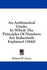 An Arithmetical Guide: In Which The Principles Of Numbers Are Inductively Explained (1840)