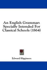 An English Grammar: Specially Intended For Classical Schools (1864)