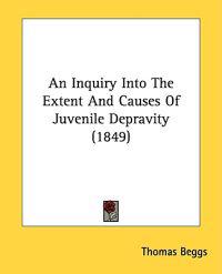 An Inquiry Into The Extent And Causes Of Juvenile Depravity (1849)