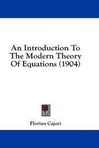 An Introduction to the Modern Theory of Equations