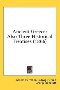 Ancient Greece: Also Three Historical Treatises (1866)