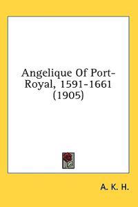 Angelique Of Port-Royal, 1591-1661 (1905)