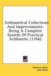 Arithmetical Collections And Improvements: Being A Complete System Of Practical Arithmetic (1766)