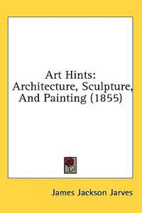 Art Hints: Architecture, Sculpture, And Painting (1855)