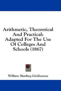Arithmetic, Theoretical And Practical: Adapted For The Use Of Colleges And Schools (1867)