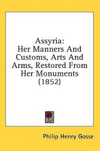 Assyria: Her Manners And Customs, Arts And Arms, Restored From Her Monuments (1852)