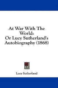 At War With The World: Or Lucy Sutherland's Autobiography (1868)