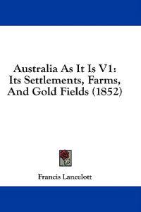 Australia As It Is V1: Its Settlements, Farms, And Gold Fields (1852)
