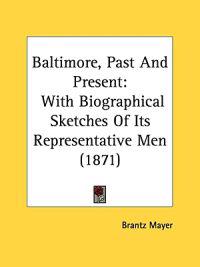 Baltimore, Past And Present: With Biographical Sketches Of Its Representative Men (1871)