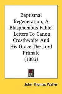 Baptismal Regeneration, A Blasphemous Fable