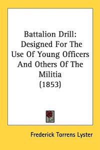 Battalion Drill: Designed For The Use Of Young Officers And Others Of The Militia (1853)