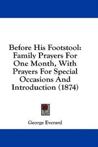 Before His Footstool: Family Prayers For One Month, With Prayers For Special Occasions And Introduction (1874)