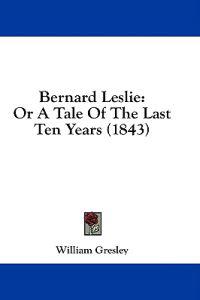 Bernard Leslie: Or A Tale Of The Last Ten Years (1843)