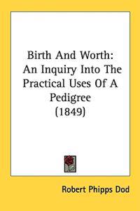 Birth And Worth: An Inquiry Into The Practical Uses Of A Pedigree (1849)