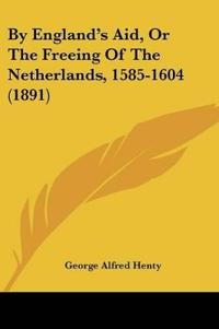 By England's Aid, Or The Freeing Of The Netherlands, 1585-1604 (1891)