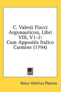 C. Valerii Flacci Argonauticon, Libri VIII, V1-2: Cum Appositis Italico Carmine (1794)