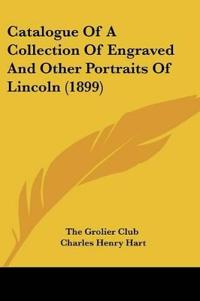Catalogue Of A Collection Of Engraved And Other Portraits Of Lincoln (1899)