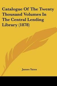 Catalogue Of The Twenty Thousand Volumes In The Central Lending Library (1878)