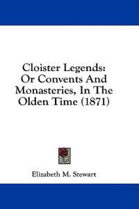 Cloister Legends: Or Convents And Monasteries, In The Olden Time (1871)
