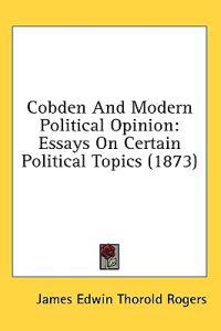 Cobden And Modern Political Opinion: Essays On Certain Political Topics (1873)