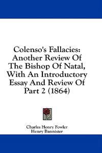 Colenso's Fallacies: Another Review Of The Bishop Of Natal, With An Introductory Essay And Review Of Part 2 (1864)