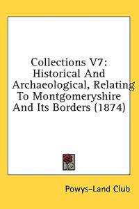 Collections V7: Historical And Archaeological, Relating To Montgomeryshire And Its Borders (1874)