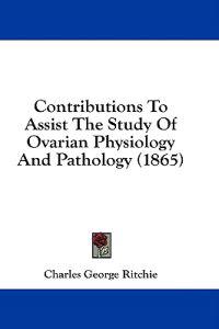 Contributions To Assist The Study Of Ovarian Physiology And Pathology (1865)