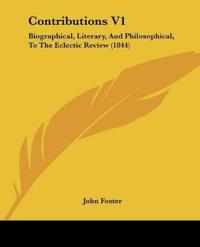 Contributions V1: Biographical, Literary, And Philosophical, To The Eclectic Review (1844)