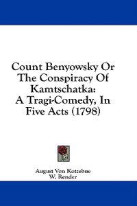 Count Benyowsky Or The Conspiracy Of Kamtschatka: A Tragi-Comedy, In Five Acts (1798)