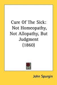Cure Of The Sick: Not Homeopathy, Not Allopathy, But Judgment (1860)